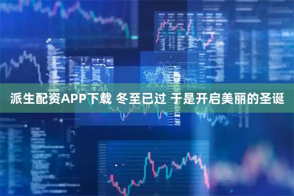 派生配资APP下载 冬至已过 于是开启美丽的圣诞