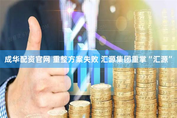 成华配资官网 重整方案失败 汇源集团重掌“汇源”