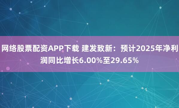 网络股票配资APP下载 建发致新：预计2025年净利润同比增长6.00%至29.65%