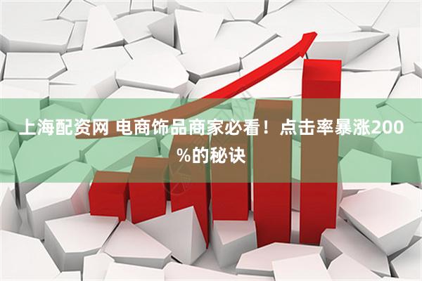 上海配资网 电商饰品商家必看！点击率暴涨200%的秘诀