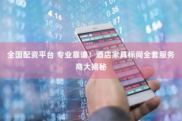 全国配资平台 专业靠谱！酒店家具标间全套服务商大揭秘