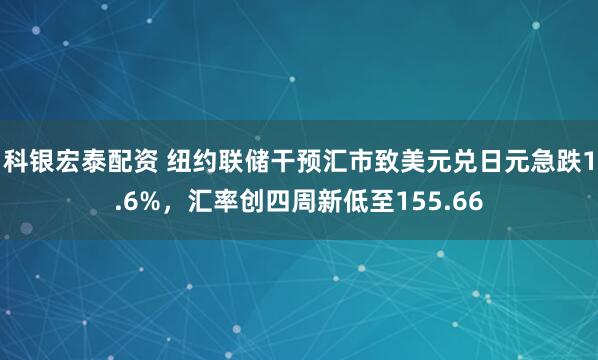 科银宏泰配资 纽约联储干预汇市致美元兑日元急跌1.6%，汇率创四周新低至155.66