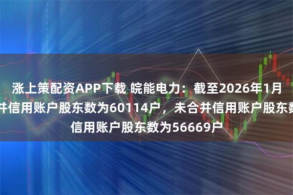 涨上策配资APP下载 皖能电力：截至2026年1月30日公司合并信用账户股东数为60114户，未合并信用账户股东数为56669户